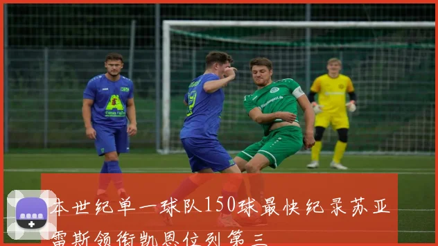 本世纪单一球队150球最快纪录苏亚雷斯领衔凯恩位列第三