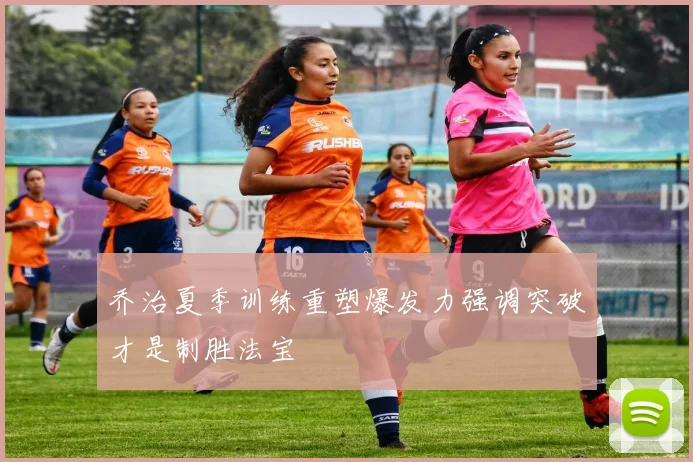 乔治夏季训练重塑爆发力强调突破才是制胜法宝