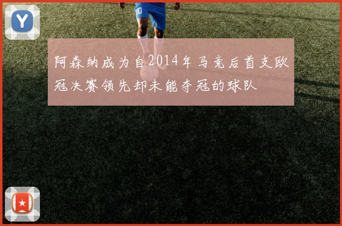 阿森纳成为自2014年马竞后首支欧冠决赛领先却未能夺冠的球队