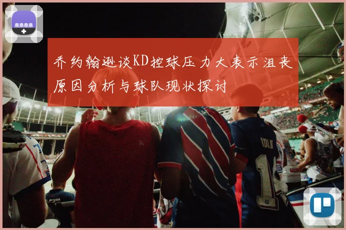 乔约翰逊谈KD控球压力大表示沮丧原因分析与球队现状探讨