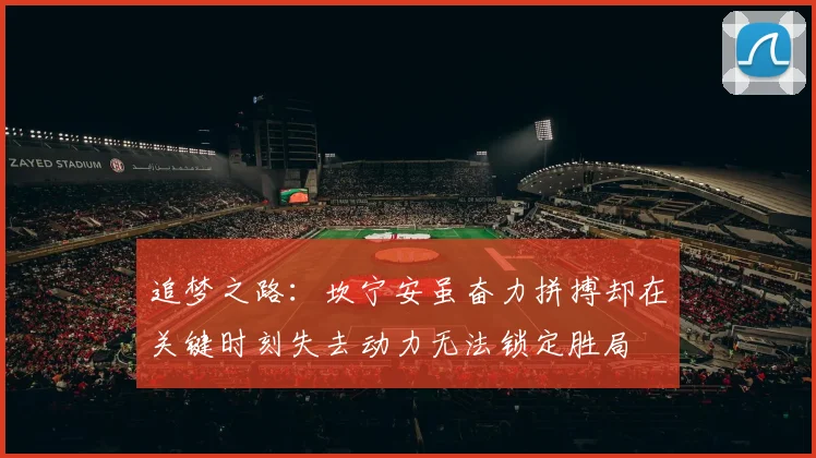 追梦之路：坎宁安虽奋力拼搏却在关键时刻失去动力无法锁定胜局