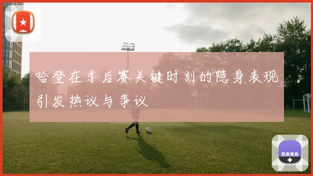 哈登在季后赛关键时刻的隐身表现引发热议与争议