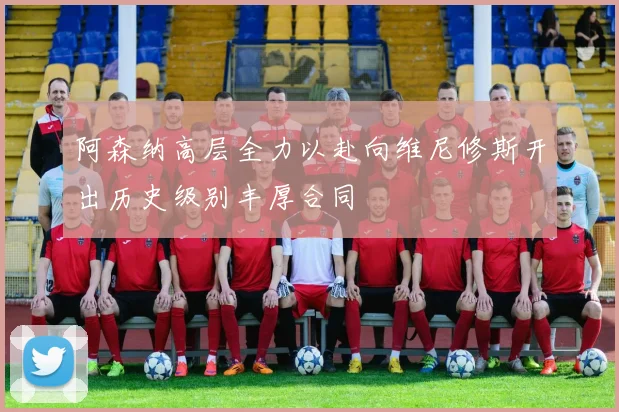 阿森纳高层全力以赴向维尼修斯开出历史级别丰厚合同