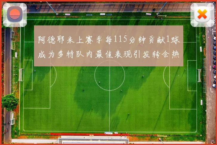 阿德耶米上赛季每115分钟贡献1球成为多特队内最佳表现引发转会热议